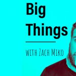 Big Things with Zach Miko Podcast